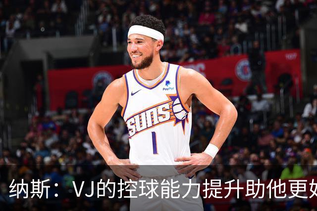 纳斯：VJ的控球能力提升助他更好突破禁区