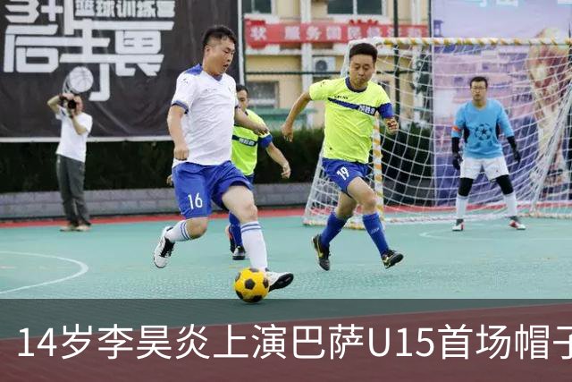 14岁李昊炎上演巴萨U15首场帽子戏法 引发足坛瞩目